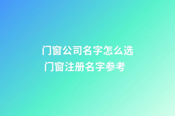 门窗公司名字怎么选 门窗注册名字参考-第1张-公司起名-玄机派